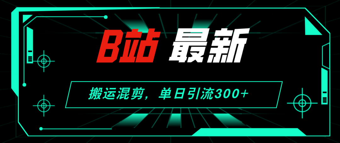 【2024.8.28更新】哔哩哔哩引流创业粉全套教程 搬运混剪 玩法-星火职栈